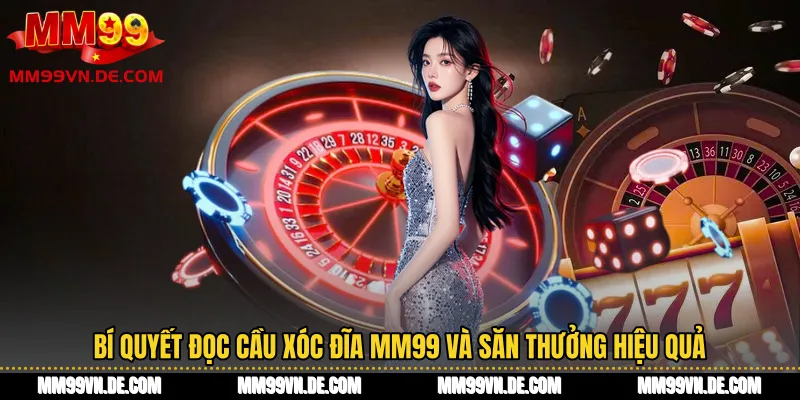 Bí quyết đọc cầu Xóc đĩa MM99 và săn thưởng hiệu quả