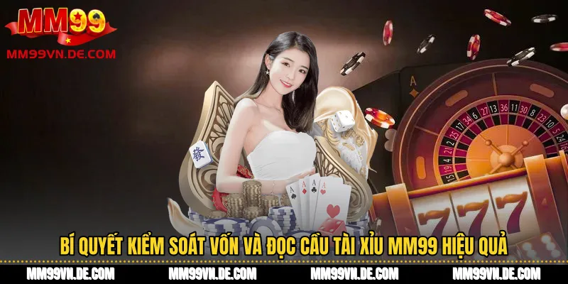 Bí quyết kiểm soát vốn và đọc cầu tài xỉu MM99 hiệu quả
