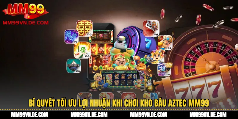 Bí quyết tối ưu lợi nhuận khi chơi kho báu Aztec MM99