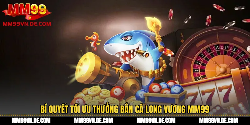 Bí quyết tối ưu thưởng Bắn cá Long Vương MM99