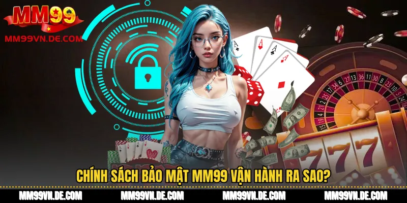 Chính sách bảo mật MM99 vận hành ra sao?