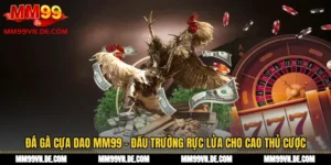 Đá Gà Cựa Dao MM99 - Đấu Trường Rực Lửa Cho Cao Thủ Cược