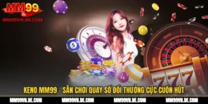 Keno MM99 - Sân Chơi Quay Số Đổi Thưởng Cực Cuốn Hút