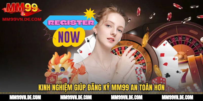 Kinh nghiệm giúp Đăng ký MM99 an toàn hơn