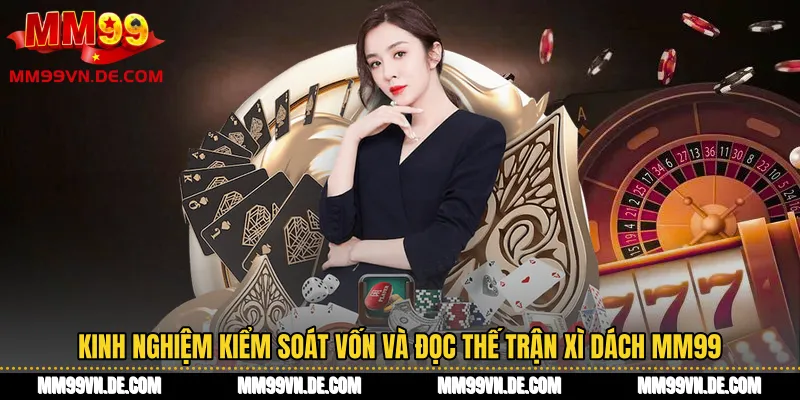 Kinh nghiệm kiểm soát vốn và đọc thế trận Xì Dách MM99