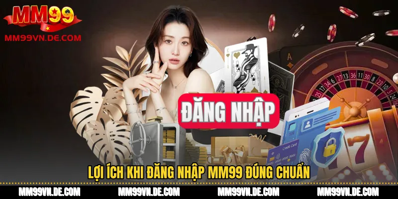 Lợi ích khi Đăng nhập MM99 đúng chuẩn