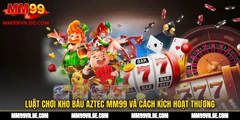 Luật chơi kho báu Aztec MM99 và cách kích hoạt thưởng