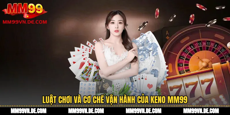 Luật chơi và cơ chế vận hành của Keno MM99