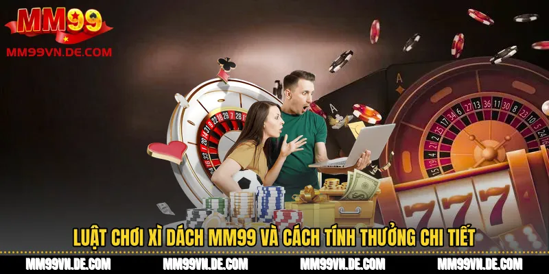 Luật chơi Xì Dách MM99 và cách tính thưởng chi tiết