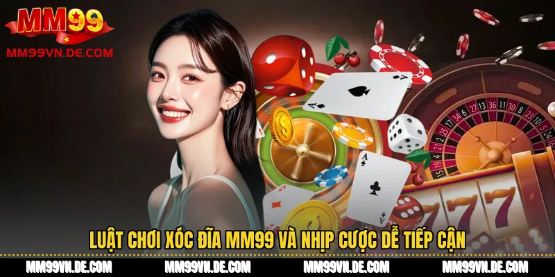 Luật chơi Xóc đĩa MM99 và nhịp cược dễ tiếp cận