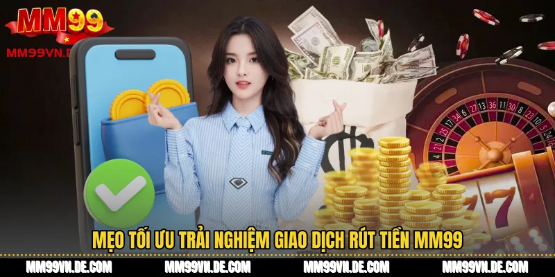 Mẹo tối ưu trải nghiệm giao dịch Rút tiền MM99