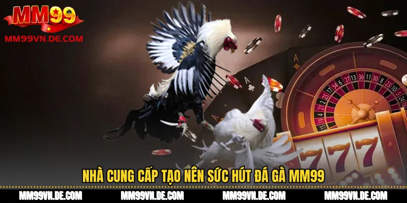 Nhà cung cấp tạo nên sức hút đá gà MM99