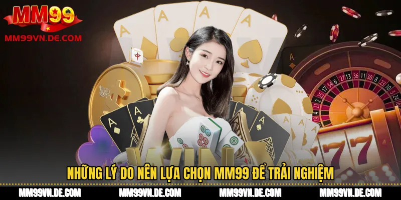 Những lý do nên lựa chọn MM99 để trải nghiệm