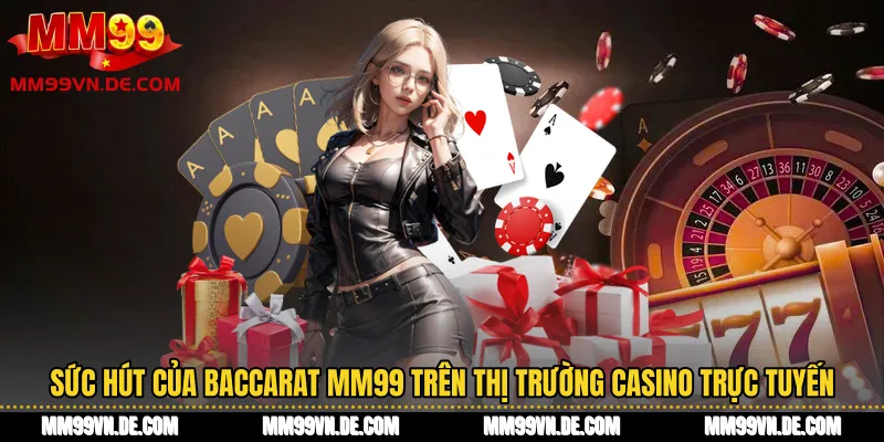 Sức hút của Baccarat MM99 trên thị trường casino trực tuyến