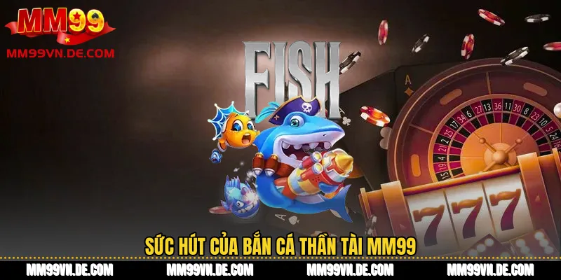 Sức hút của bắn cá thần tài MM99