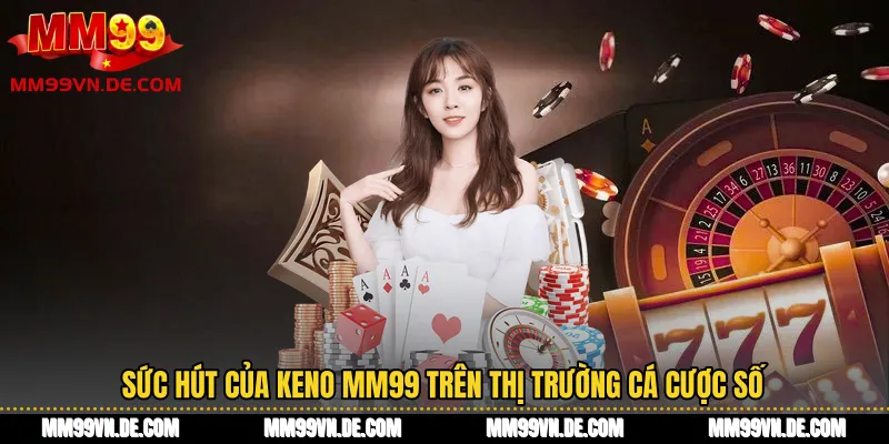 Sức hút của Keno MM99 trên thị trường cá cược số