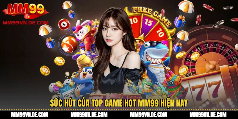 Sức hút của top game hot MM99 hiện nay