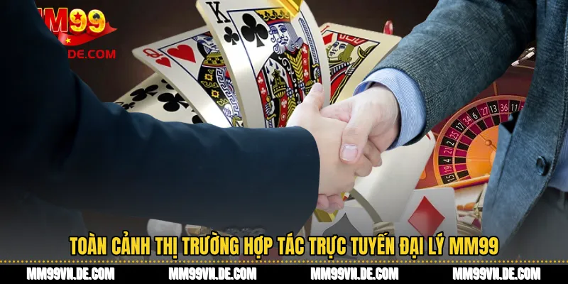 Toàn cảnh thị trường hợp tác trực tuyến Đại lý MM99