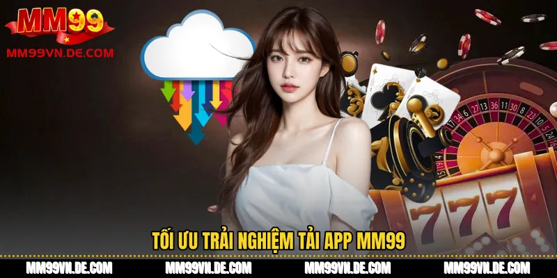 Tối ưu trải nghiệm Tải app MM99