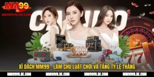 Xì Dách MM99 - Làm Chủ Luật Chơi Và Tăng Tỷ Lệ Thắng